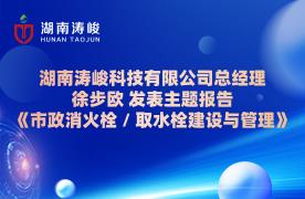 湖南涛峻科技有限公司总经理 徐步欧 发表主题报告 《市政消火栓 / 取水栓建设与管理》